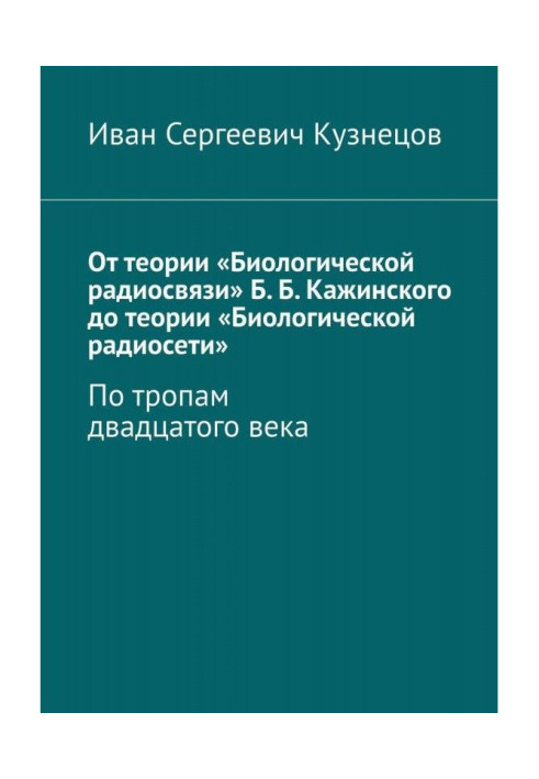 От теории «Биологической радиосвязи» Б. Б. Кажинского до теории «Биологической радиосети». По тропам двадцатого века