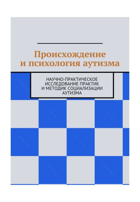 Походження і психологія аутизму. Науково-практичне дослідження практик і методик соціалізації аутизму