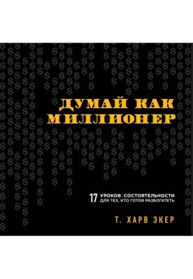 Думай як мільйонер. 17 уроків спроможності для тих, хто готовий розбагатіти