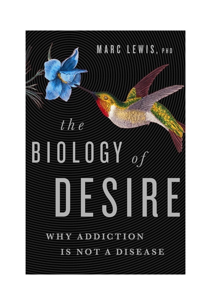 The Biology of Desire: Why Addiction Is Not a Disease