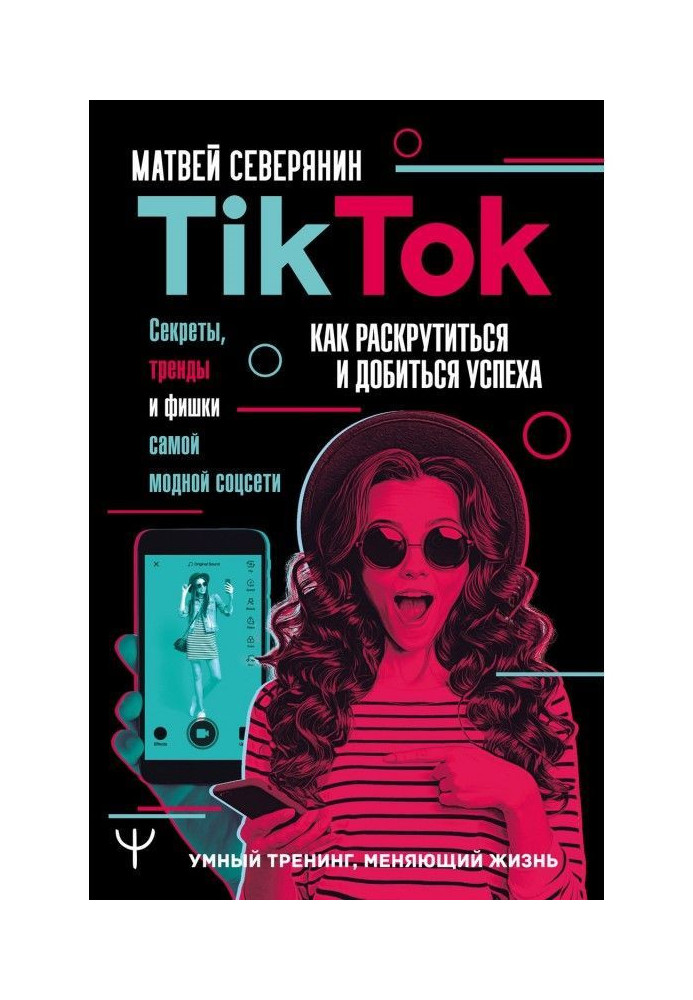 TikTok. Secrets, trends and chips of most fashionable соцсети. How to be untwisted and score a success