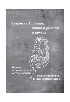 Сваренный шаман, лживая рабыня и другие. Задачи по культурной антропологии, фольклористике и социолингвистике