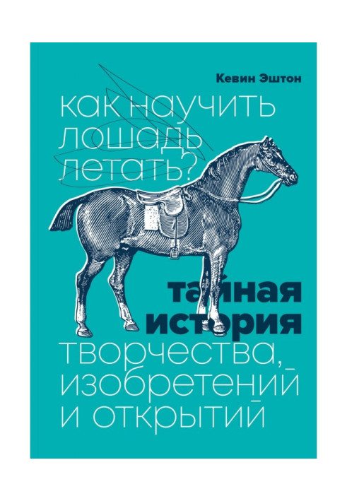 Як навчити коня літати? Таємна історія творчості, винаходів та відкриттів