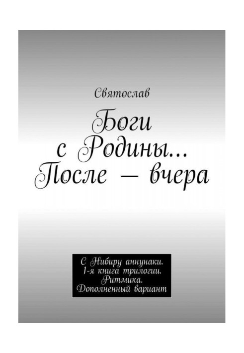 Gods from Motherland. After - yesterday. With Нибиру аннунаки. 1th book of trilogy. Rhythmics. Complemented variant