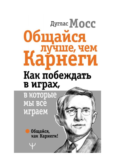 Общайся лучше, чем Карнеги. Как побеждать в играх, в которые мы все играем