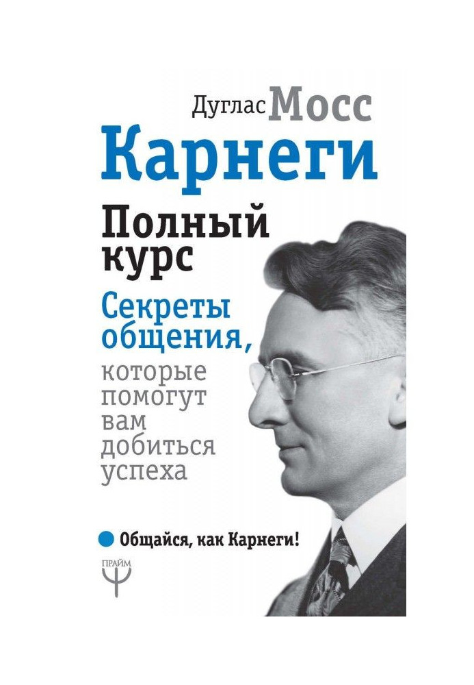 Карнеги. Полный курс. Секреты общения, которые помогут вам добиться успеха