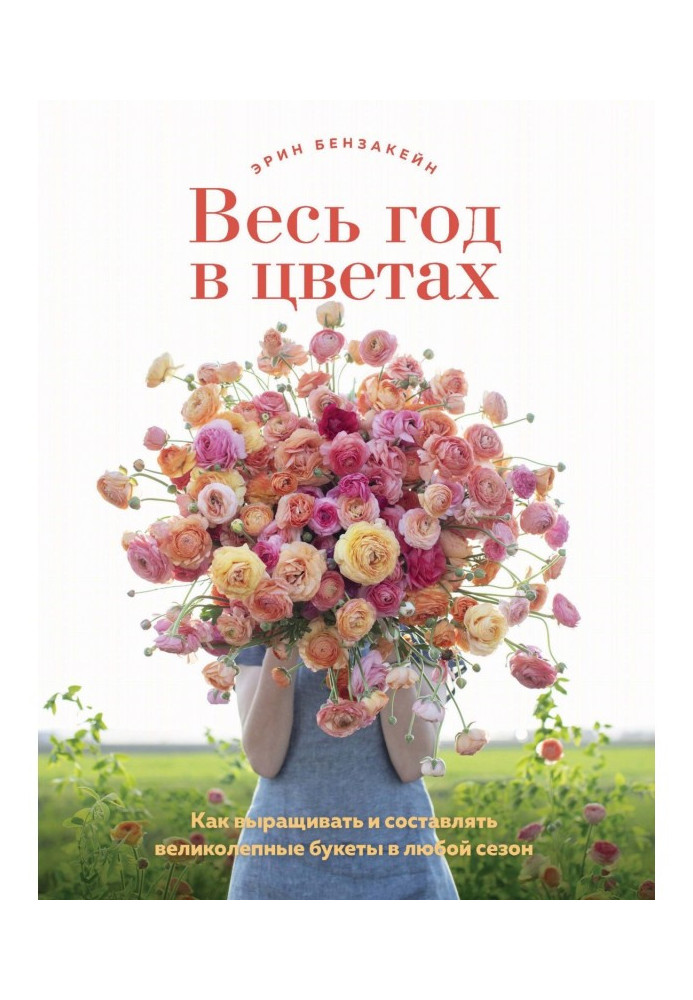 Весь рік у квітах. Як вирощувати та складати чудові букети у будь-який сезон.