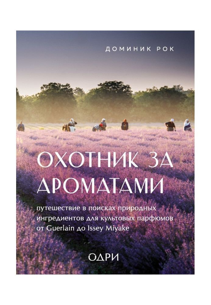 Мисливець за пахощами. Подорож у пошуках природних інгредієнтів для культових парфумів від Guerlain до Issey Miyake