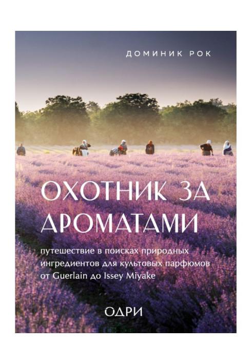 Мисливець за пахощами. Подорож у пошуках природних інгредієнтів для культових парфумів від Guerlain до Issey Miyake