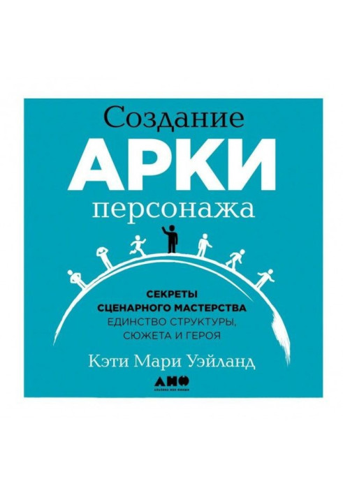 Создание арки персонажа. Секреты сценарного мастерства: единство структуры, сюжета и героя