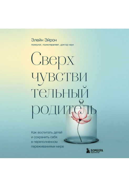 Сверхчувствительный родитель. Как воспитать детей и сохранить себя в переполненном переживаниями мире