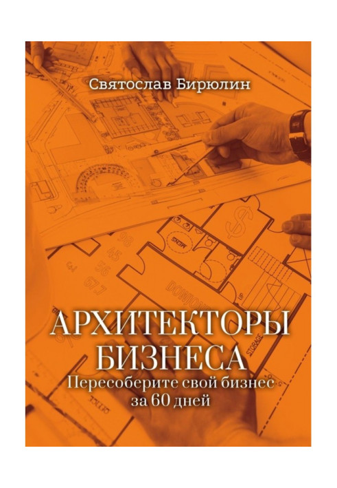 Архитекторы бизнеса. Пересоберите свой бизнес за 60 дней