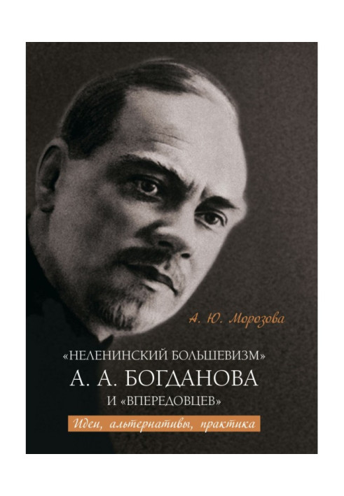 «Неленінський більшовизм» А. А. Богданова та «впередівців» Ідеї, альтернативи, практика