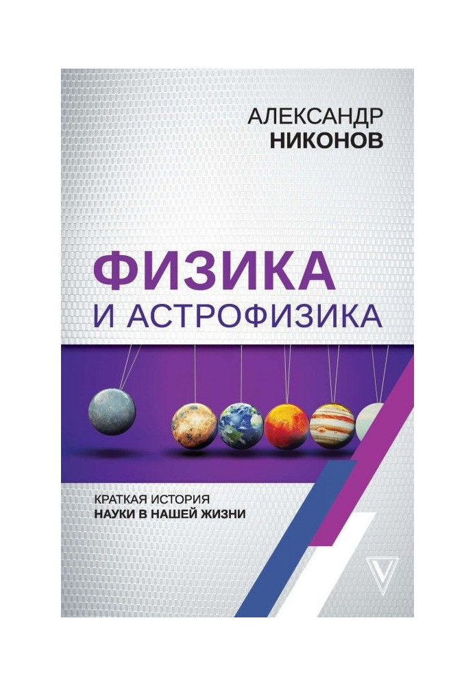 Фізика і астрофізика : коротка історія науки в нашому житті