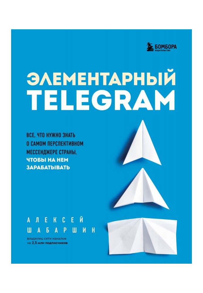 Элементарный TELEGRAM. Все, что нужно знать о самом перспективном мессенджере страны, чтобы на нем зарабатывать