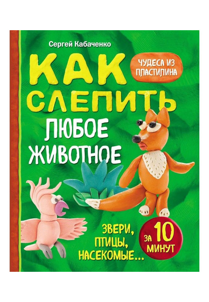 Как слепить из пластилина любое животное за 10 минут. Звери, птицы, насекомые…