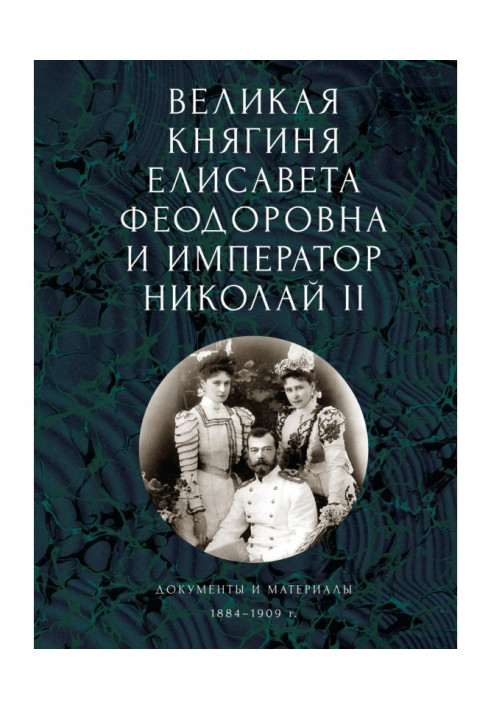 Grand Duchess Elisaveta Feodorovna and Emperor Nicholas II. Documents and materials (1884-1909)