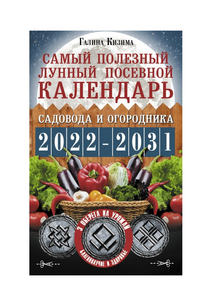 Самый полезный лунный посевной календарь садовода и огородника на 2022–2031 гг. С древними оберегами на урожай, защиту дома и...