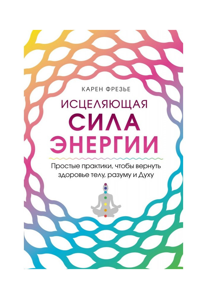 Зцілювальна сила енергії. Прості практики, щоб повернути здоров'я тілу, розуму та Духу