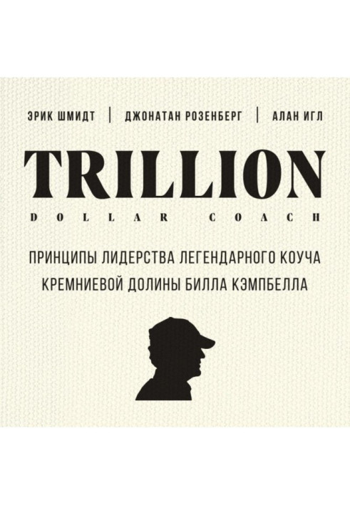 Trillion Dollar Coach. Principles of leadership of legendary коуча of the Silicic valley of Bill Campbell