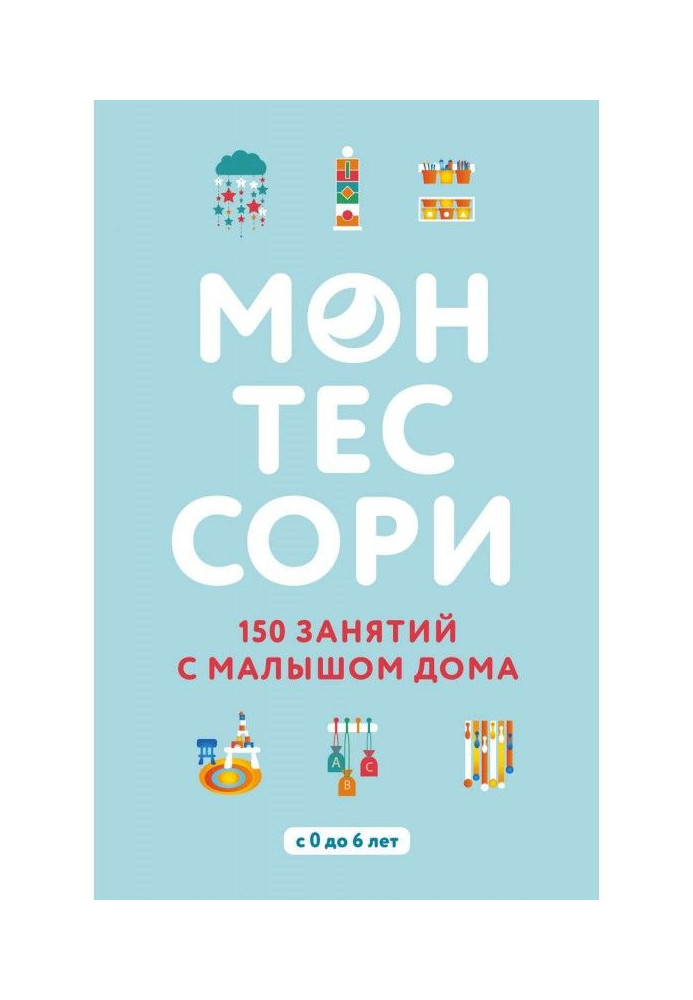 Монтессори. 150 зайняття з малюком будинку