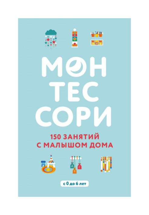 Монтессори. 150 зайняття з малюком будинку