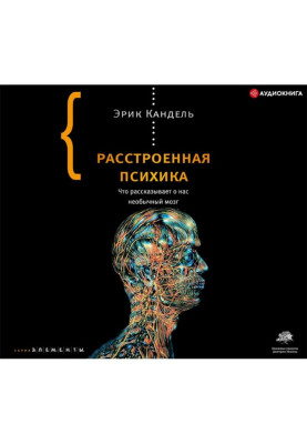 Расстроенная психика. Что рассказывает о нас необычный мозг