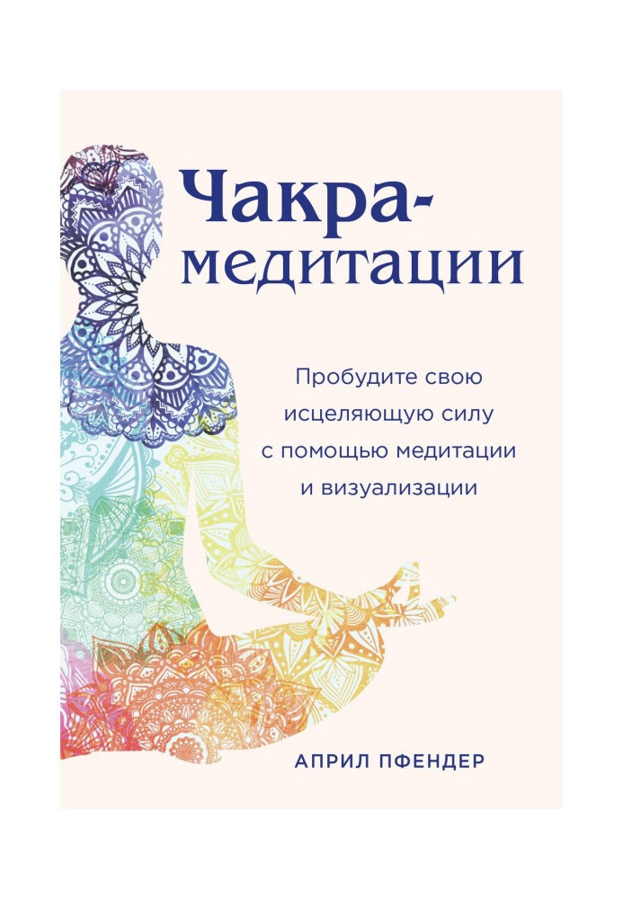 Чакра-медитации. Пробудіть свою цілющу силу за допомогою медитації і візуалізації