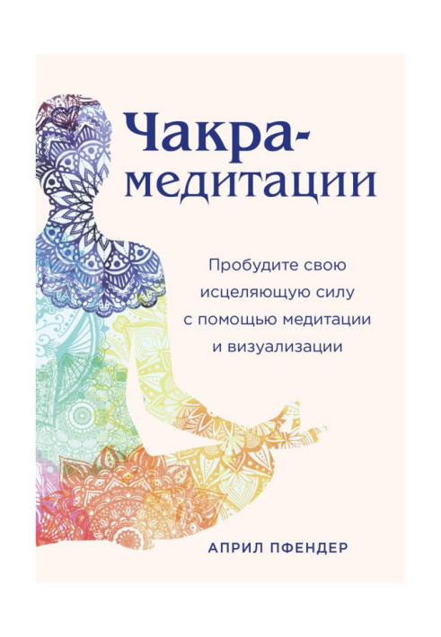 Чакра-медитации. Пробудіть свою цілющу силу за допомогою медитації і візуалізації