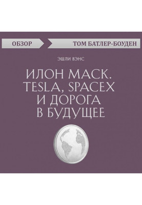 Илон Маск. Tesla, SpaceX і дорога в майбутнє. Эшли Вэнс (огляд)