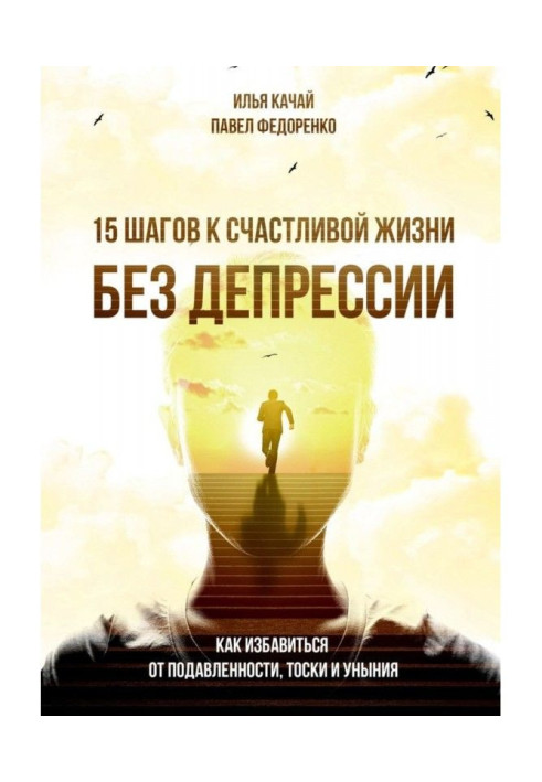 15 кроків до щасливого життя без депресії. Як позбавитися від пригніченості, туги і смутку