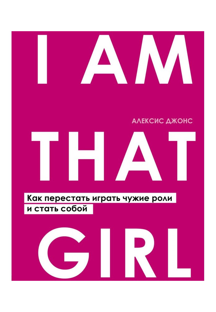 I Am That Girl. Як перестати грати чужі ролі і стати собою