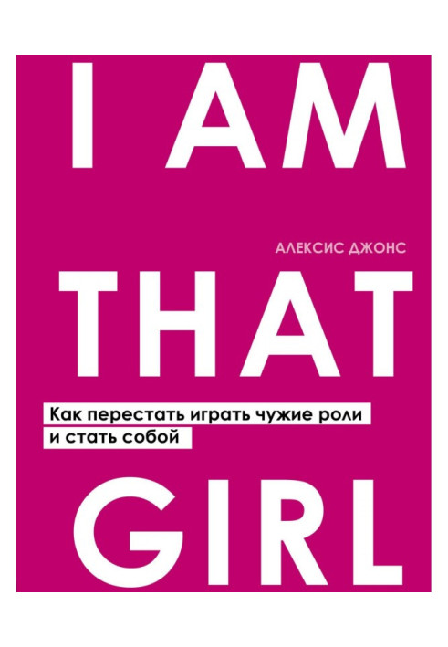 I Am That Girl. Як перестати грати чужі ролі і стати собою