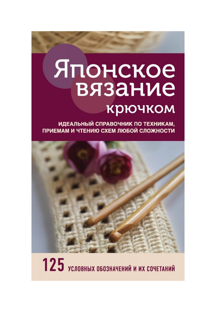 Японское вязание крючком. Идеальный справочник по техникам, приемам и чтению схем любой сложности