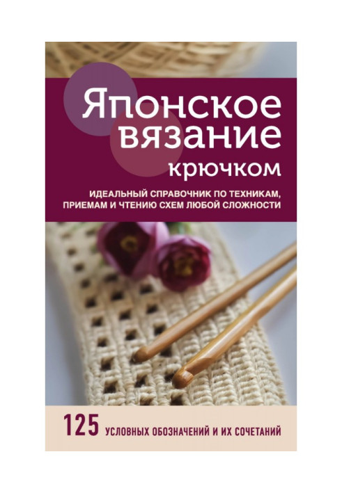 Японское вязание крючком. Идеальный справочник по техникам, приемам и чтению схем любой сложности