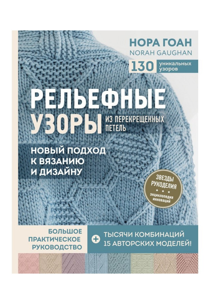 Рельєфні візерунки із перехрещених петель. Новий підхід до в'язання та дизайну. Великий практичний посібник