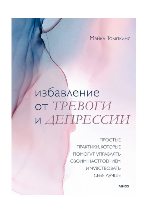 Избавление от тревоги и депрессии. Простые практики, которые помогут управлять своим настроением и чувствовать себя лучше