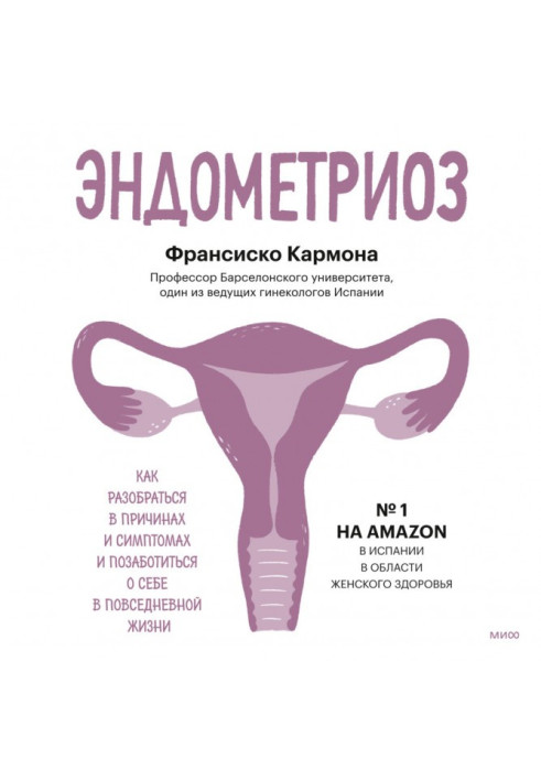 Эндометриоз. Как разобраться в причинах и симптомах и позаботиться о себе в повседневной жизни