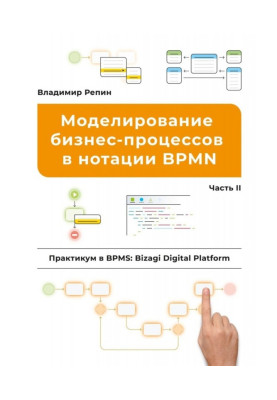 Моделирование бизнес-процессов в нотации BPMN. Практикум в BPMS: Bizagi Digital Platform. Часть II