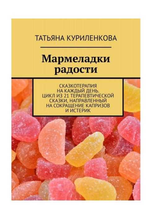 Мармеладки радості. Сказкотерапия на кожен день. Цикл з 21 терапевтичної казки, спрямований на скорочення ...