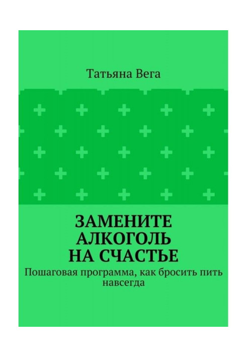 Замените алкоголь на счастье. Пошаговая программа, как бросить пить навсегда