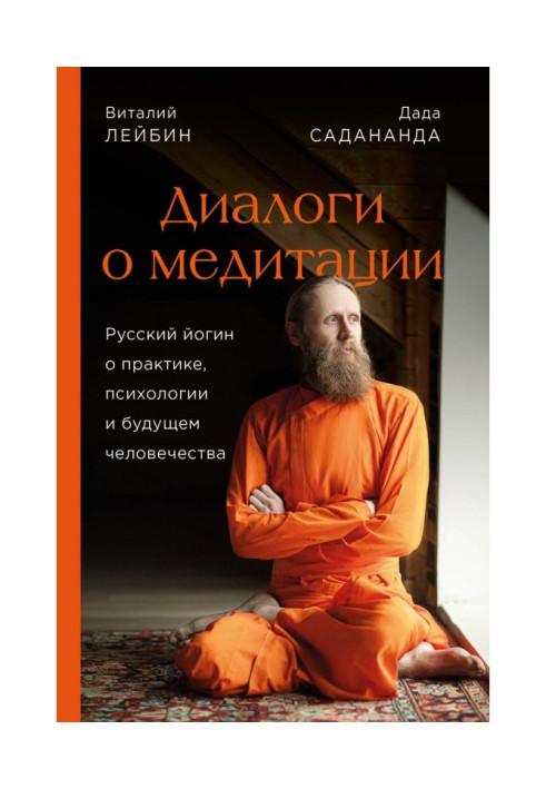 Диалоги о медитации. Русский йогин о практике, психологии и будущем человечества