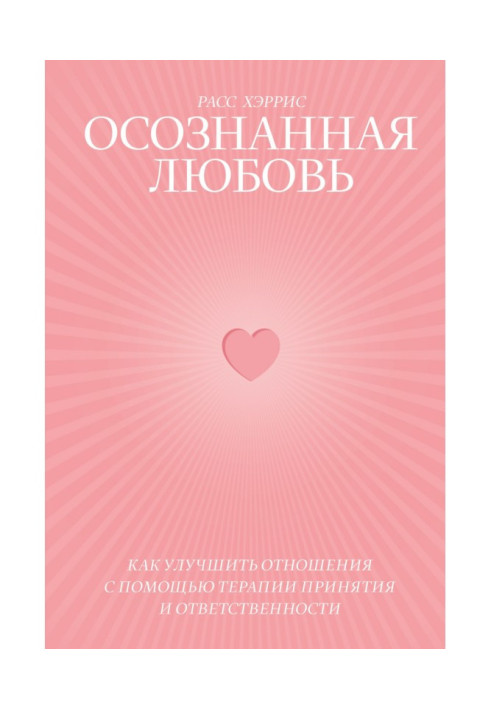 Усвідомлена любов. Як поліпшити відношення за допомогою терапії прийняття і відповідальності