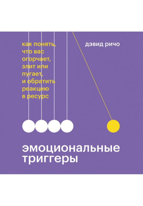 Эмоциональные триггеры. Как понять, что вас огорчает, злит или пугает, и обратить реакцию в ресурс