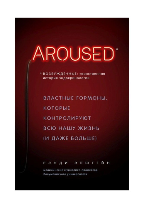 Возбуждённые: таинственная история эндокринологии. Властные гормоны, которые контролируют всю нашу жизнь (и даже...