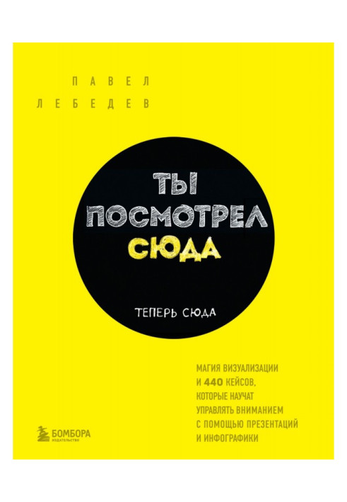 Ти подивився сюди. Тепер сюди. Магія візуалізації і 440 кейсів, які навчать управляти увагою за допомогою пр...