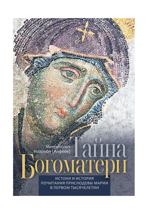 Таємниця Богоматері. Витоки і історія шанування Приснодевы Марії в першому тисячолітті.