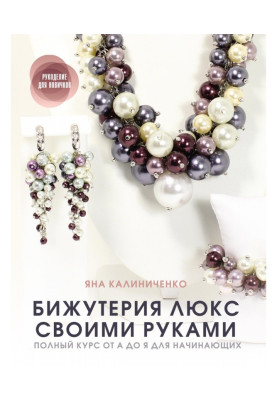 Бижутерия люкс своими руками. Полный курс от А до Я для начинающих