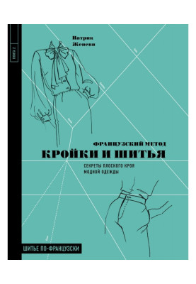 Французский метод кройки и шитья. Секреты плоского кроя модной одежды