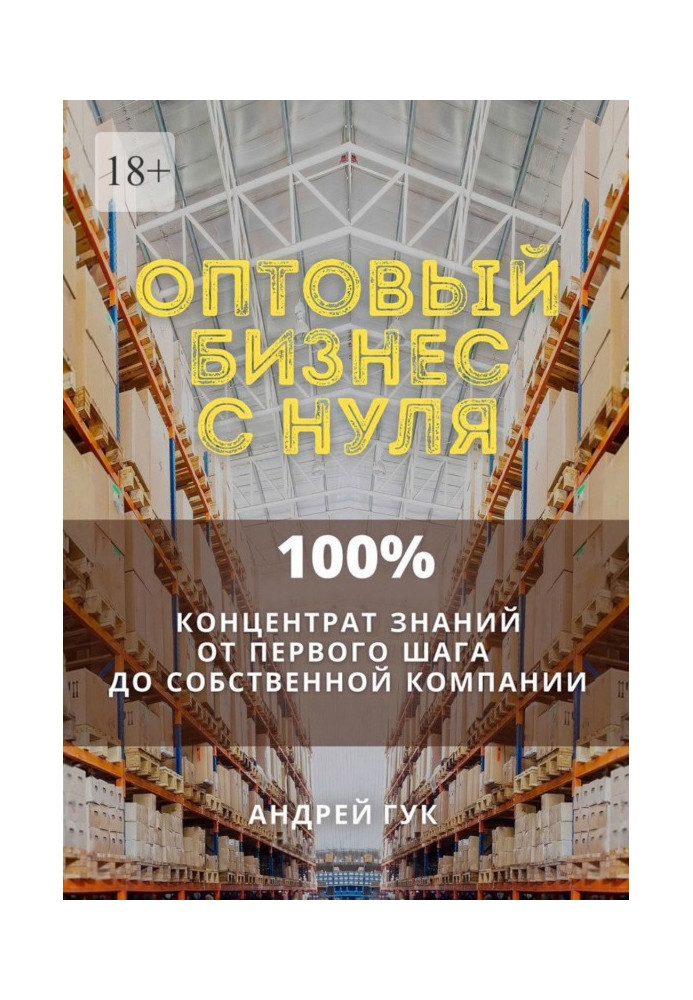 Оптовый бизнес с нуля. 100% концентрат знаний от первого шага к собственной компании